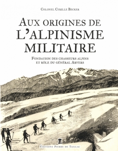 Aux origines de l'alpinisme militaire - Fondation des chasseurs alpins et rôle du Général Arvers